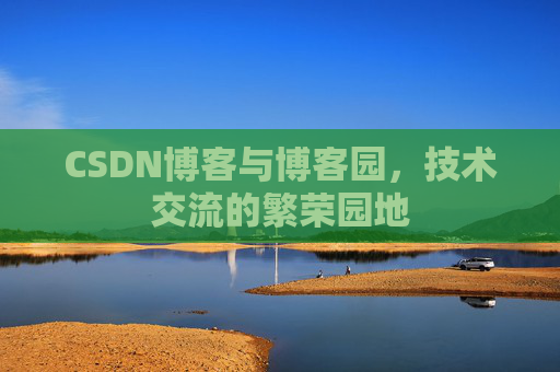 CSDN博客与博客园，技术交流的繁荣园地